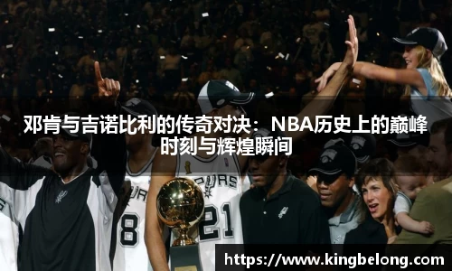 邓肯与吉诺比利的传奇对决：NBA历史上的巅峰时刻与辉煌瞬间