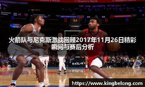 火箭队与尼克斯激战回顾2017年11月26日精彩瞬间与赛后分析