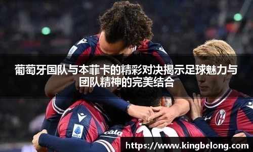 葡萄牙国队与本菲卡的精彩对决揭示足球魅力与团队精神的完美结合