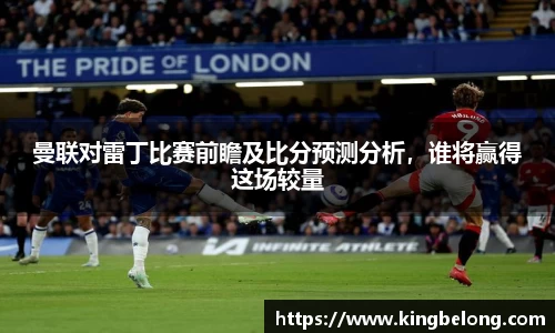 曼联对雷丁比赛前瞻及比分预测分析，谁将赢得这场较量