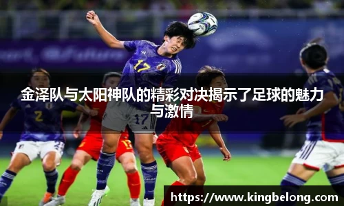 金泽队与太阳神队的精彩对决揭示了足球的魅力与激情