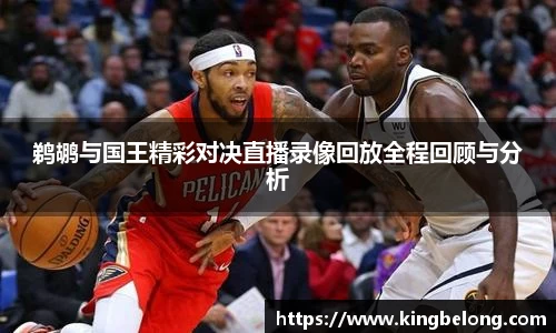 鹈鹕与国王精彩对决直播录像回放全程回顾与分析