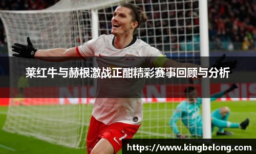 莱红牛与赫根激战正酣精彩赛事回顾与分析
