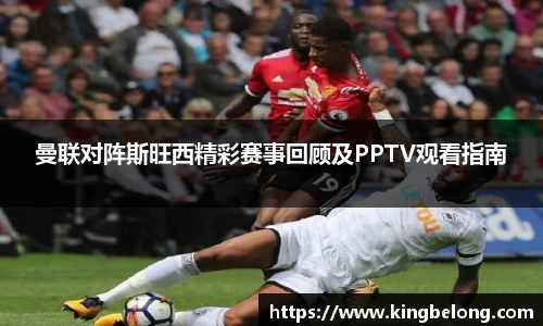 曼联对阵斯旺西精彩赛事回顾及PPTV观看指南