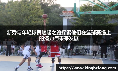 新秀与年轻球员崛起之路探索他们在篮球赛场上的潜力与未来发展