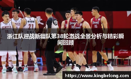 浙江队迎战新疆队第38轮激战全景分析与精彩瞬间回顾